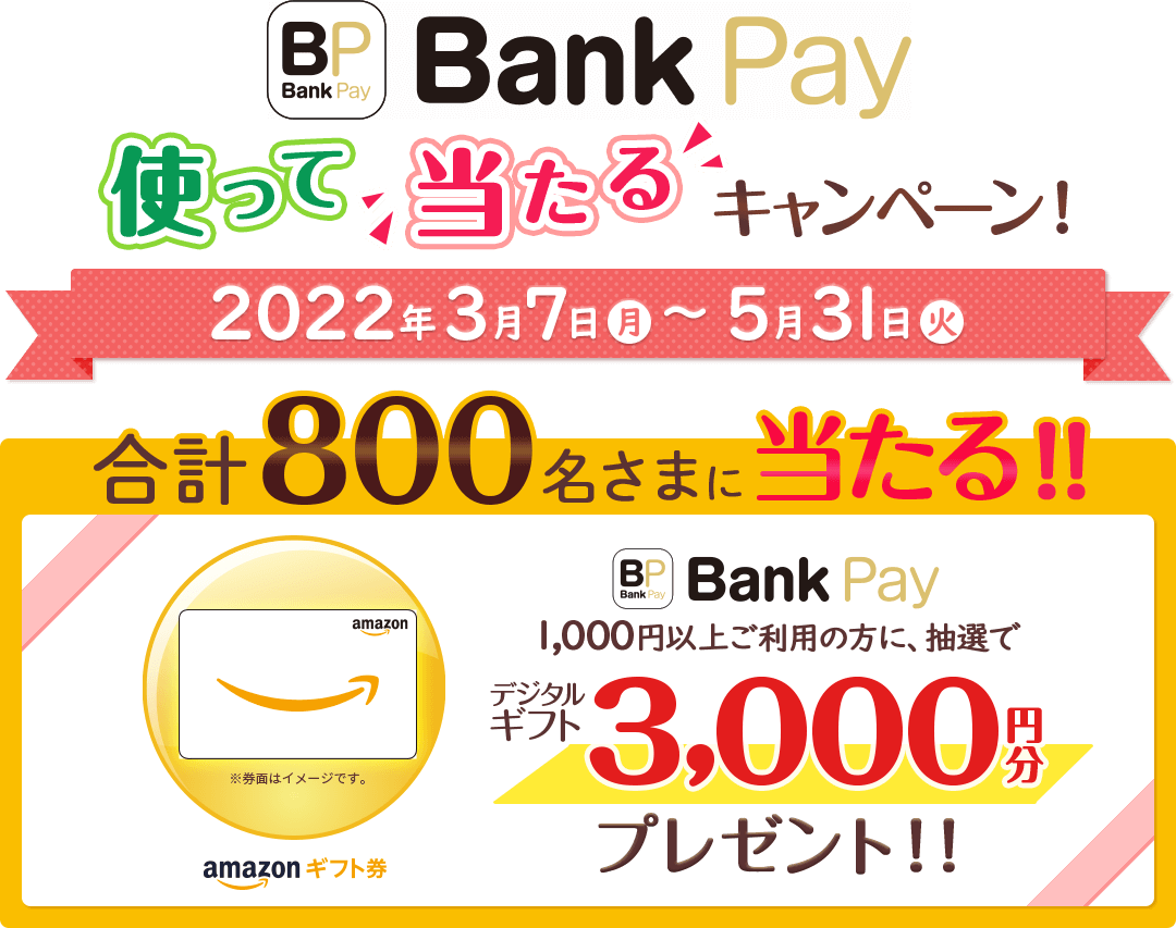 Bank Pay 使って当たるキャンペーン 2022 春 2022年3月7日(月)～5月31日(火)合計800名さまに当たる!!1,000円以上ご利用の方に、抽選でデジタルギフト3,000円分プレゼント!!